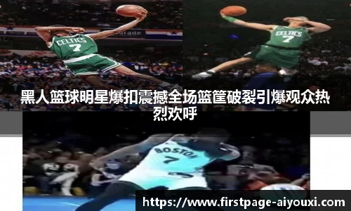 黑人篮球明星爆扣震撼全场篮筐破裂引爆观众热烈欢呼