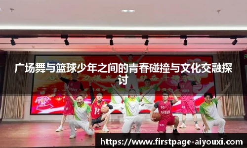 广场舞与篮球少年之间的青春碰撞与文化交融探讨