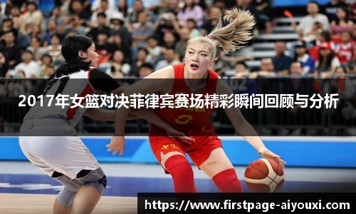 2017年女篮对决菲律宾赛场精彩瞬间回顾与分析