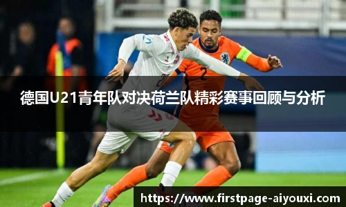 德国U21青年队对决荷兰队精彩赛事回顾与分析
