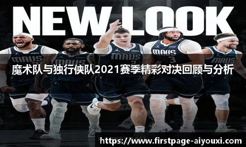 魔术队与独行侠队2021赛季精彩对决回顾与分析