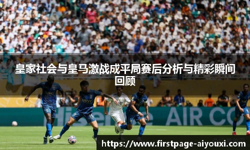 皇家社会与皇马激战成平局赛后分析与精彩瞬间回顾