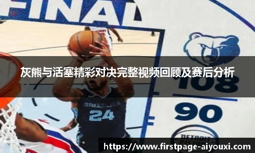 灰熊与活塞精彩对决完整视频回顾及赛后分析
