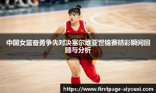 中国女篮奋勇争先对决塞尔维亚世锦赛精彩瞬间回顾与分析