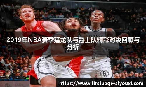 2019年NBA赛季猛龙队与爵士队精彩对决回顾与分析